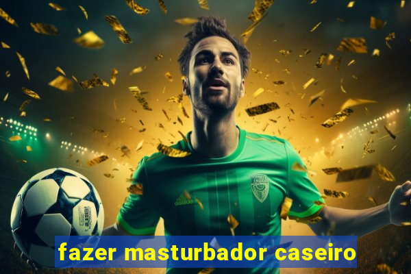 fazer masturbador caseiro